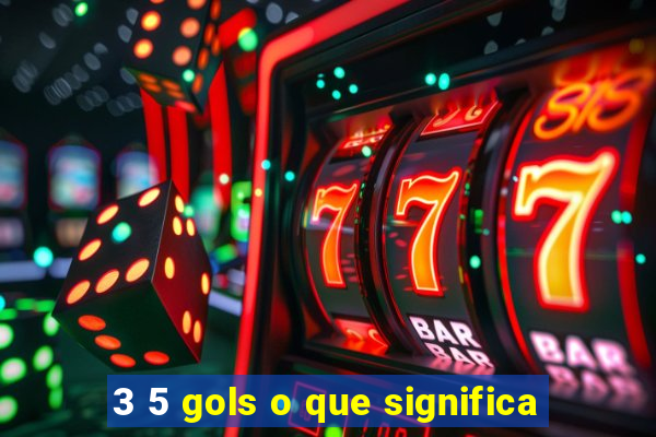 3 5 gols o que significa